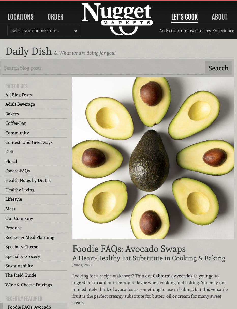 CAC provided Nugget Markets with an article about how to substitute heart-healthy California avocados in recipes, which was distributed to more than 100,000 Daily Dish enewsletter subscribers.